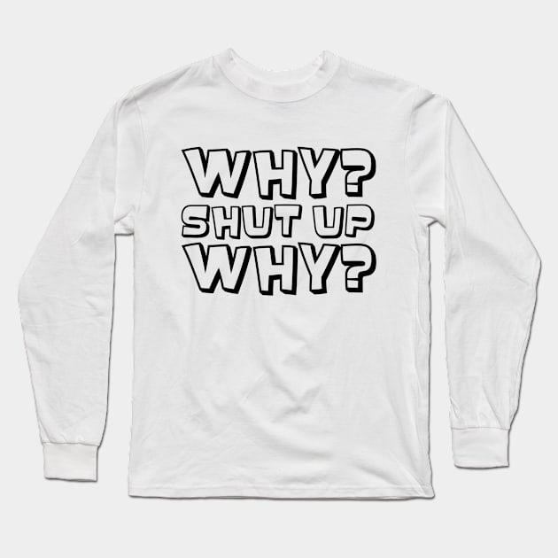 Why? Shut Up. Why? (Black) Long Sleeve T-Shirt by Niemand